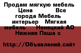 Продам мягкую мебель. › Цена ­ 7 000 - Все города Мебель, интерьер » Мягкая мебель   . Ненецкий АО,Нижняя Пеша с.